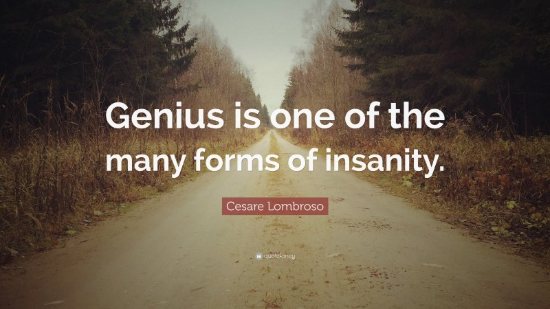 Cesare Lombroso Quote: “Genius is one of the many forms of insanity.”