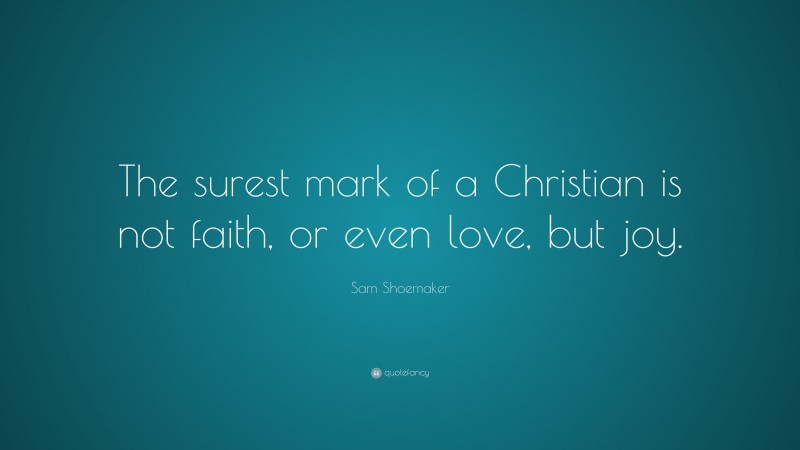 Sam Shoemaker Quote: “The surest mark of a Christian is not faith, or even love, but joy.”