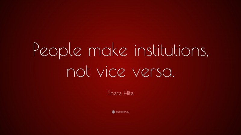 Shere Hite Quote: “People make institutions, not vice versa.”