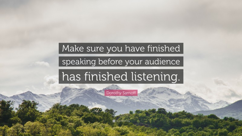 Dorothy Sarnoff Quote: “Make sure you have finished speaking before your audience has finished listening.”