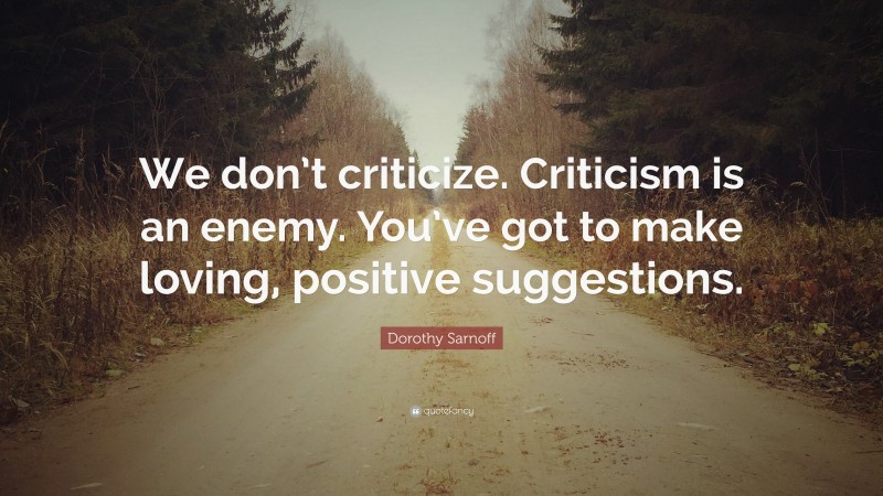 Dorothy Sarnoff Quote: “We don’t criticize. Criticism is an enemy. You’ve got to make loving, positive suggestions.”