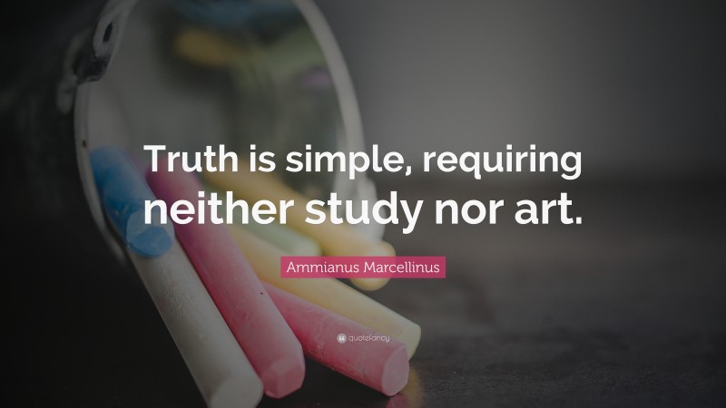 Ammianus Marcellinus Quote: “Truth is simple, requiring neither study nor art.”