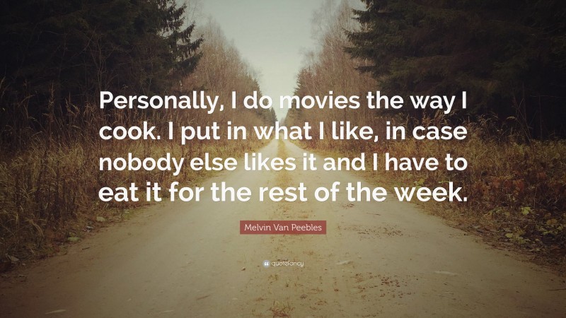 Melvin Van Peebles Quote: “Personally, I do movies the way I cook. I put in what I like, in case nobody else likes it and I have to eat it for the rest of the week.”