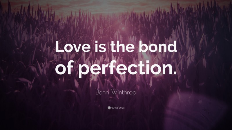 John Winthrop Quote: “Love is the bond of perfection.”