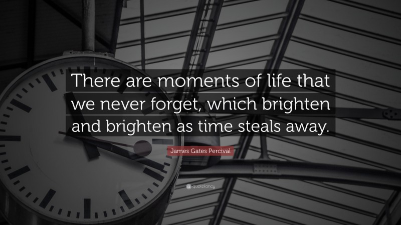 James Gates Percival Quote: “There are moments of life that we never forget, which brighten and brighten as time steals away.”