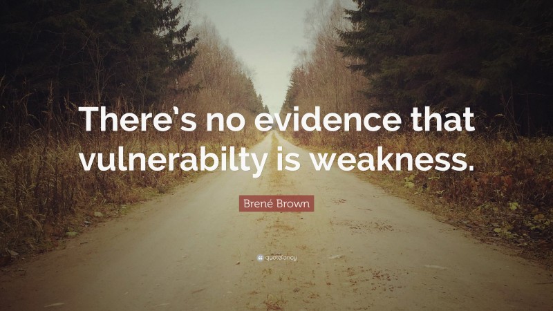 Brené Brown Quote: “There’s no evidence that vulnerabilty is weakness.”