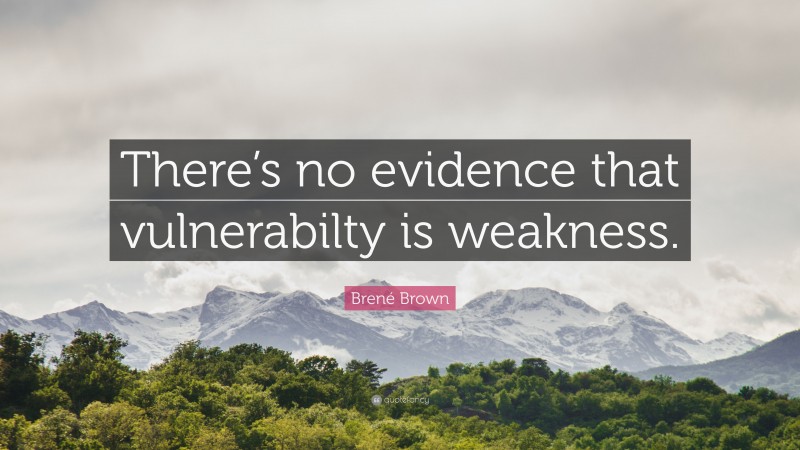 Brené Brown Quote: “There’s no evidence that vulnerabilty is weakness.”
