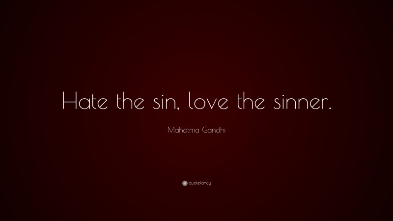 Mahatma Gandhi Quote: “Hate the sin, love the sinner.”