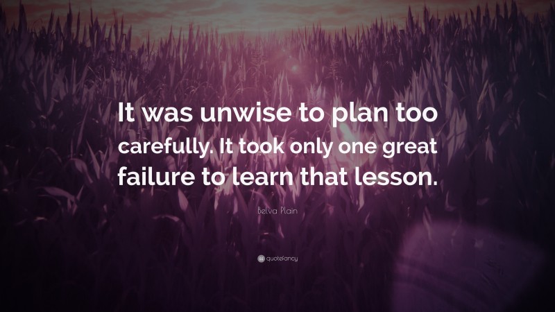 Belva Plain Quote: “It was unwise to plan too carefully. It took only one great failure to learn that lesson.”