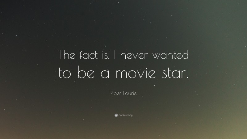 Piper Laurie Quote: “The fact is, I never wanted to be a movie star.”