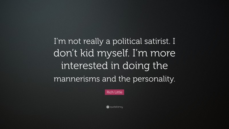 Rich Little Quote: “I’m not really a political satirist. I don’t kid myself. I’m more interested in doing the mannerisms and the personality.”
