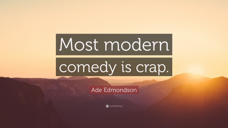 Ade Edmondson Quote: “Most modern comedy is crap.”