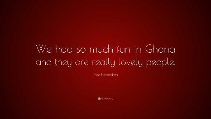 Ade Edmondson Quote: “We had so much fun in Ghana and they are really lovely people.”
