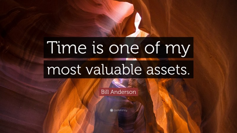 Bill Anderson Quote: “Time is one of my most valuable assets.”