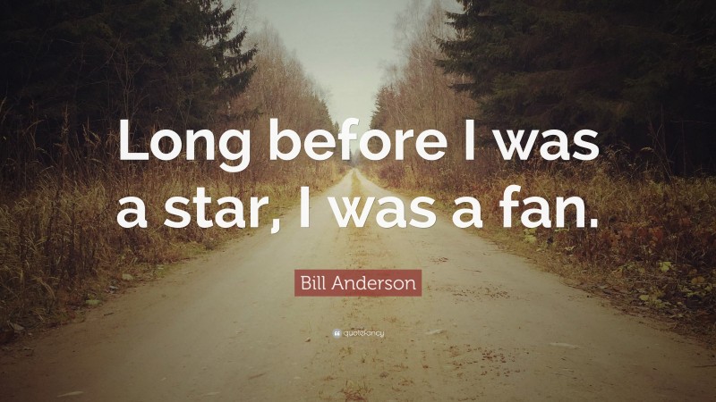 Bill Anderson Quote: “Long before I was a star, I was a fan.”