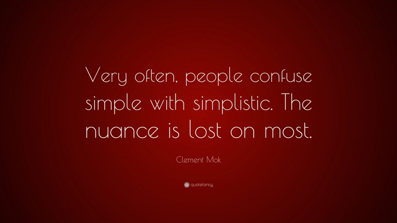 Clement Mok Quote: “Very often, people confuse simple with simplistic. The nuance is lost on most.”