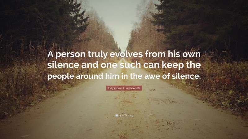 Gopichand Lagadapati Quote: “A person truly evolves from his own silence and one such can keep the people around him in the awe of silence.”