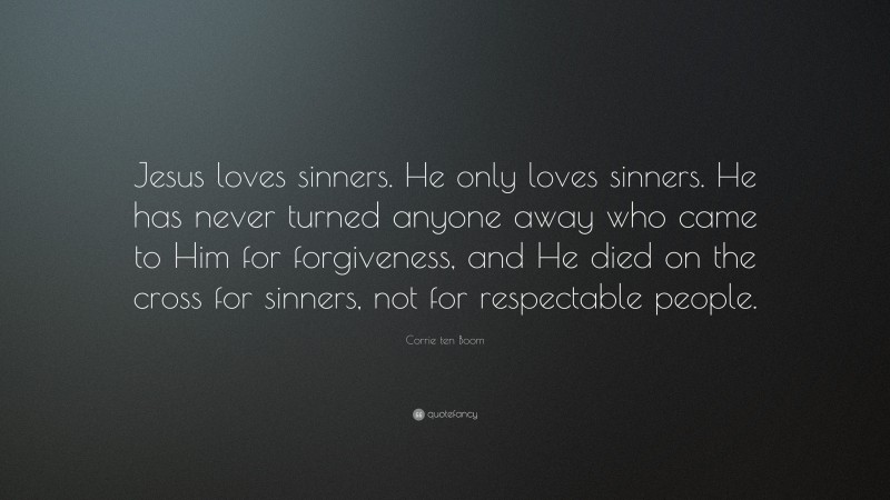 Corrie ten Boom Quote: “Jesus loves sinners. He only loves sinners. He has never turned anyone away who came to Him for forgiveness, and He died on the cross for sinners, not for respectable people.”