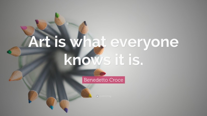 Benedetto Croce Quote: “Art is what everyone knows it is.”