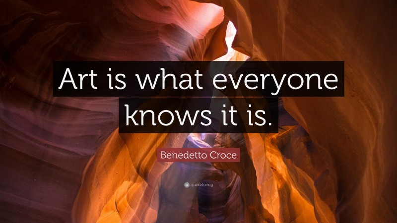 Benedetto Croce Quote: “Art is what everyone knows it is.”