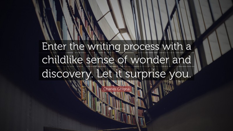 Charles Ghigna Quote: “Enter the writing process with a childlike sense of wonder and discovery. Let it surprise you.”