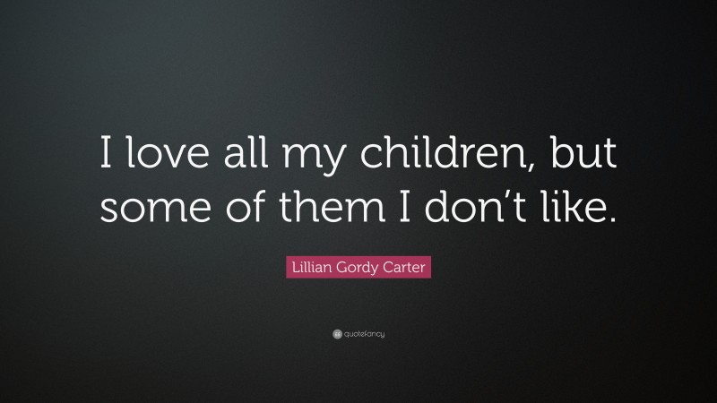 Lillian Gordy Carter Quote: “I love all my children, but some of them I don’t like.”