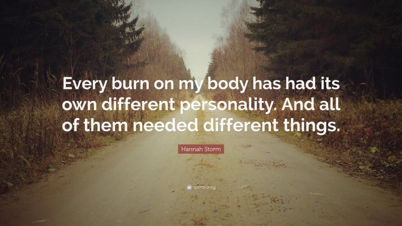 Hannah Storm Quote: “Every burn on my body has had its own different personality. And all of them needed different things.”