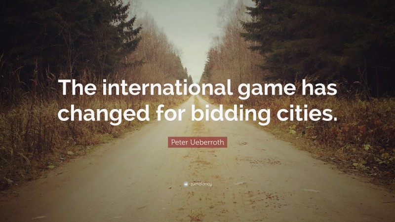 Peter Ueberroth Quote: “The international game has changed for bidding cities.”
