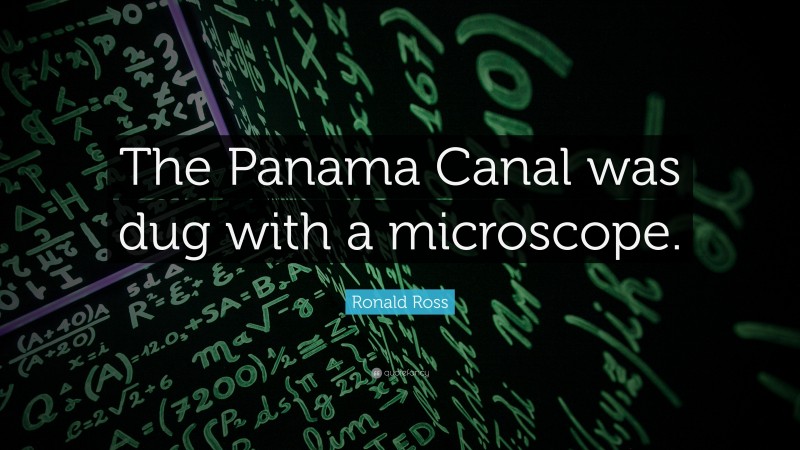 Ronald Ross Quote: “The Panama Canal was dug with a microscope.”