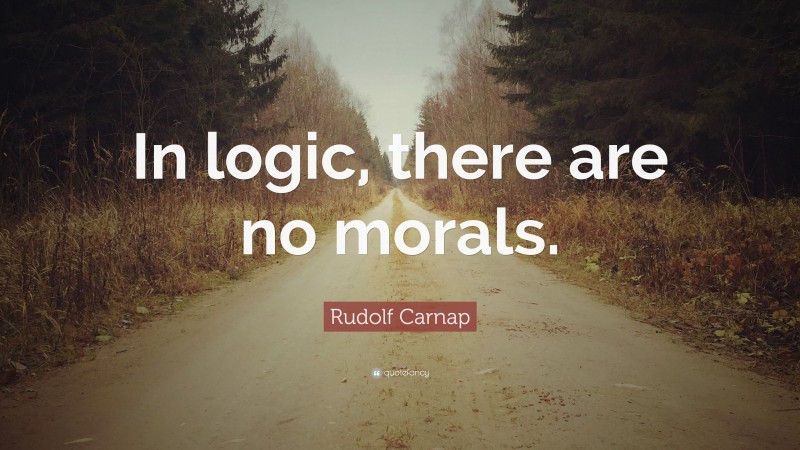 Rudolf Carnap Quote: “In logic, there are no morals.”