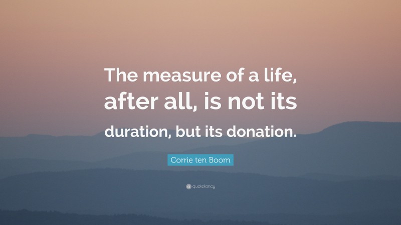 Corrie ten Boom Quote: “The measure of a life, after all, is not its duration, but its donation.”