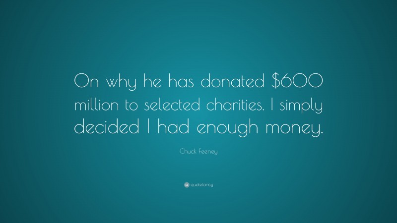Chuck Feeney Quote: “On why he has donated $600 million to selected charities. I simply decided I had enough money.”