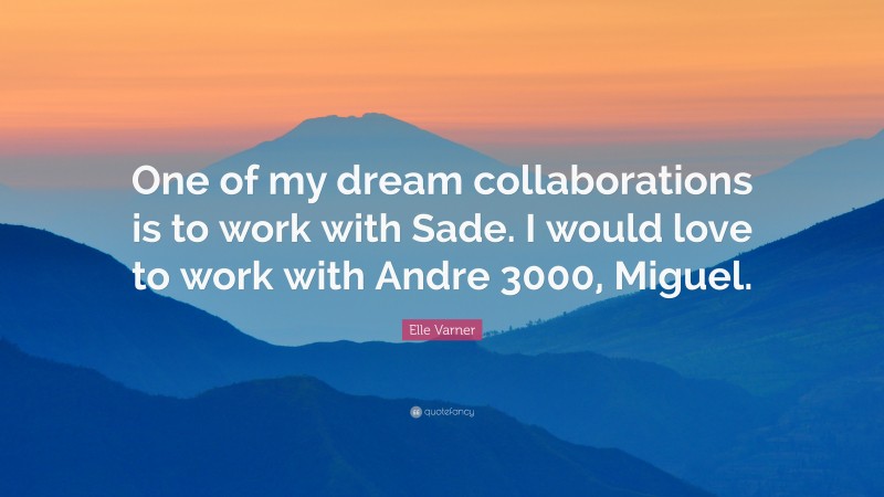 Elle Varner Quote: “One of my dream collaborations is to work with Sade. I would love to work with Andre 3000, Miguel.”