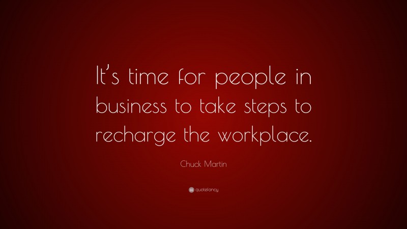 Chuck Martin Quote: “It’s time for people in business to take steps to recharge the workplace.”