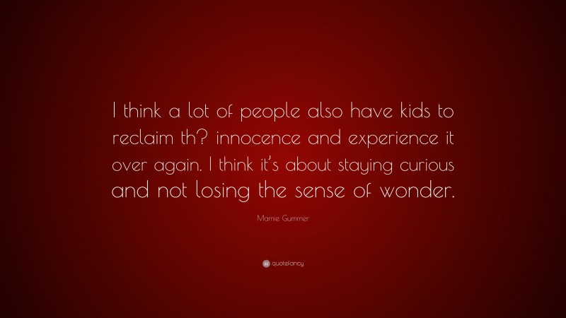 Mamie Gummer Quote: “I think a lot of people also have kids to reclaim th? innocence and experience it over again. I think it’s about staying curious and not losing the sense of wonder.”