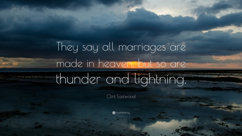 Clint Eastwood Quote: “They say all marriages are made in heaven, but so are thunder and lightning.”