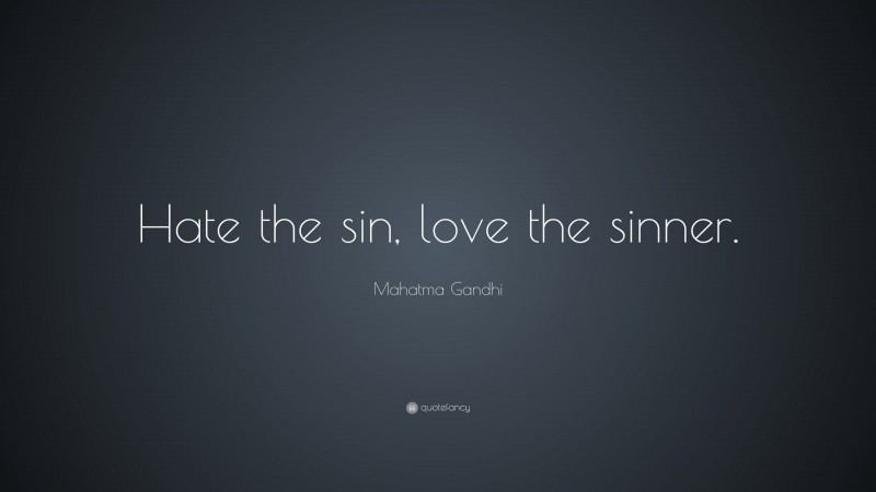 Mahatma Gandhi Quote: “Hate the sin, love the sinner.”