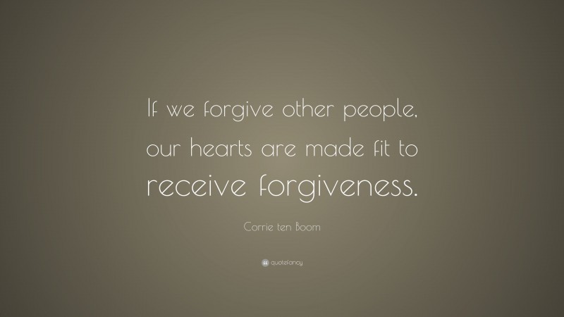 Corrie ten Boom Quote: “If we forgive other people, our hearts are made fit to receive forgiveness.”