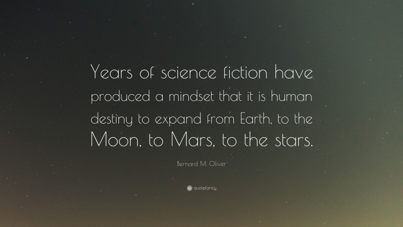 Bernard M. Oliver Quote: “Years of science fiction have produced a mindset that it is human destiny to expand from Earth, to the Moon, to Mars, to the stars.”
