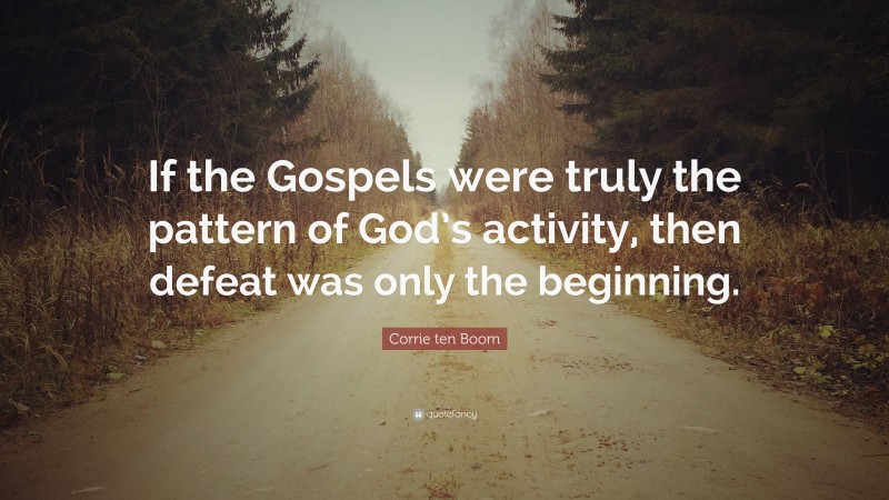 Corrie ten Boom Quote: “If the Gospels were truly the pattern of God’s activity, then defeat was only the beginning.”