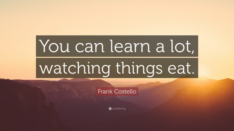 Frank Costello Quote: “You can learn a lot, watching things eat.”