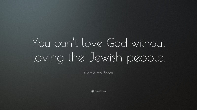 Corrie ten Boom Quote: “You can’t love God without loving the Jewish people.”