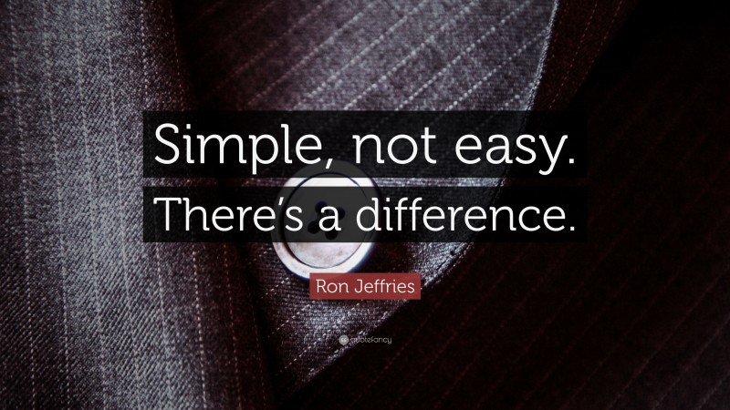 Ron Jeffries Quote: “Simple, not easy. There’s a difference.”