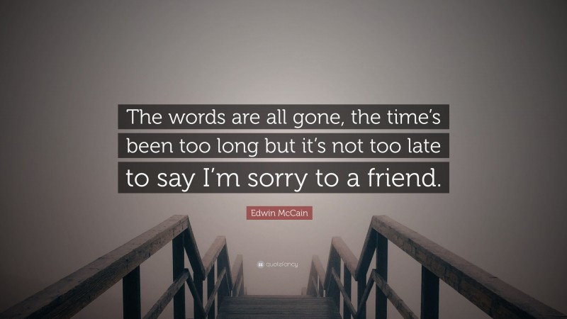 Edwin McCain Quote: “The words are all gone, the time’s been too long but it’s not too late to say I’m sorry to a friend.”