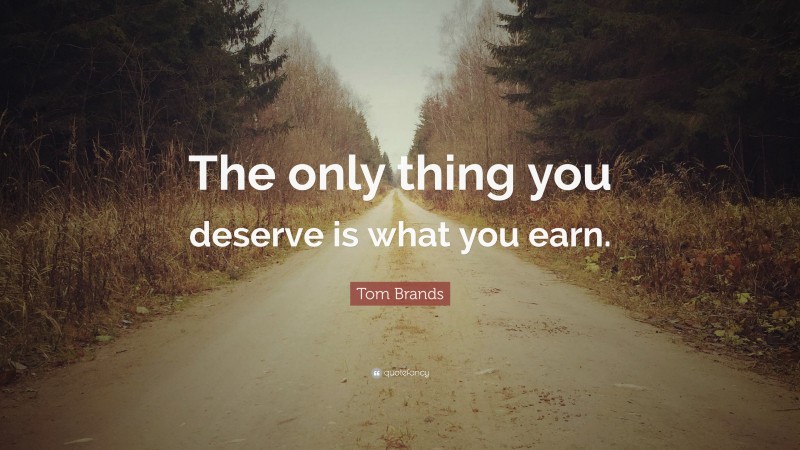Tom Brands Quote: “The only thing you deserve is what you earn.”