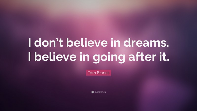 Tom Brands Quote: “I don’t believe in dreams. I believe in going after it.”