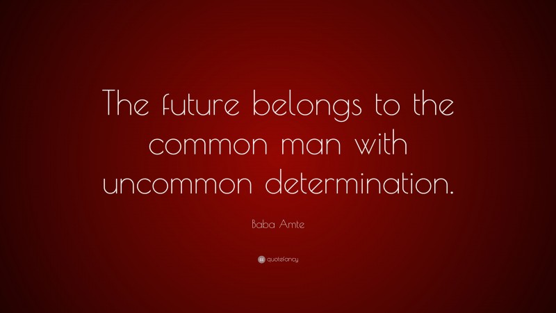 Baba Amte Quote: “The future belongs to the common man with uncommon determination.”