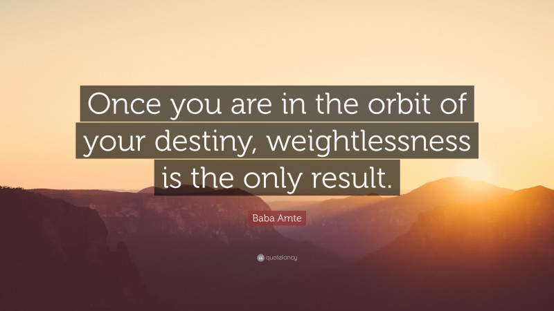 Baba Amte Quote: “Once you are in the orbit of your destiny, weightlessness is the only result.”