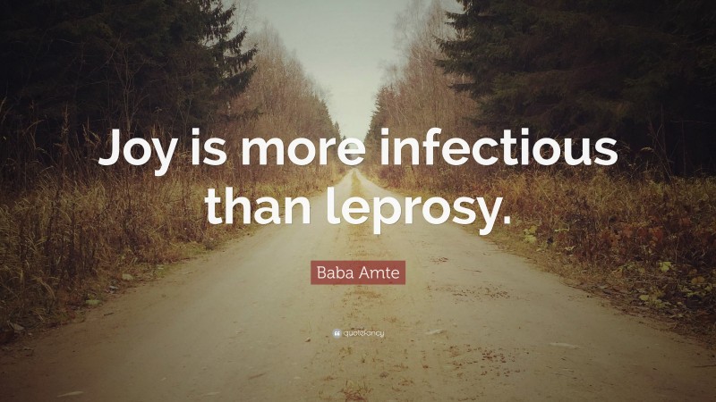 Baba Amte Quote: “Joy is more infectious than leprosy.”