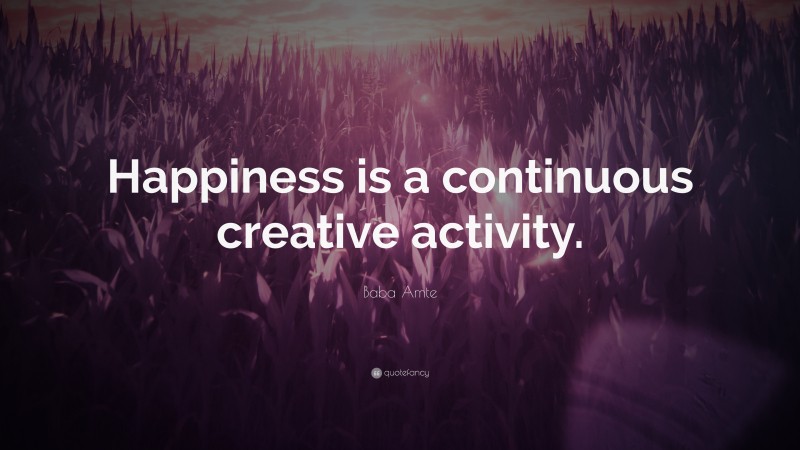 Baba Amte Quote: “Happiness is a continuous creative activity.”